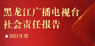 黑龍江廣播電視臺社會責(zé)任報告（2021年度）